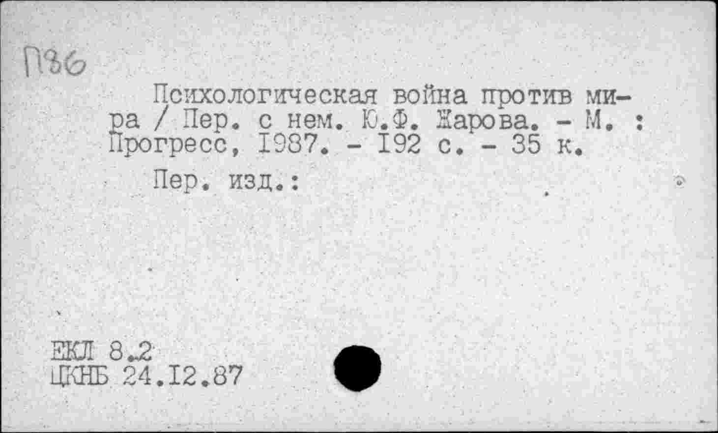 ﻿Психологическая война против ми ра / Пер. с нем. Ю.Ф. Нарова. - М. Прогресс, 1987. - 192 с. - 35 к.
Пер. изд.: